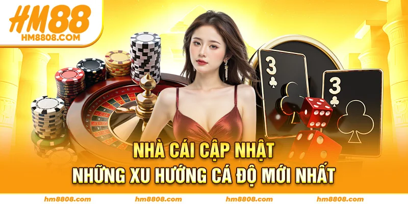 Nhà cái cập nhật những xu hướng cá độ mới nhất Nhà cái cập nhật những xu hướng cá độ mới nhất