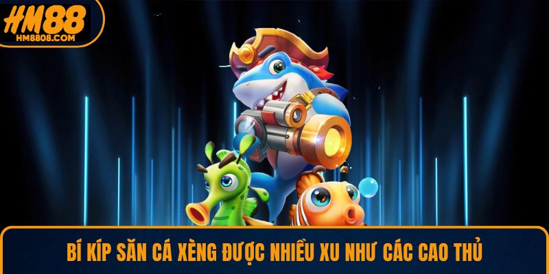 Bí kíp săn cá xèng được nhiều xu như các cao thủ