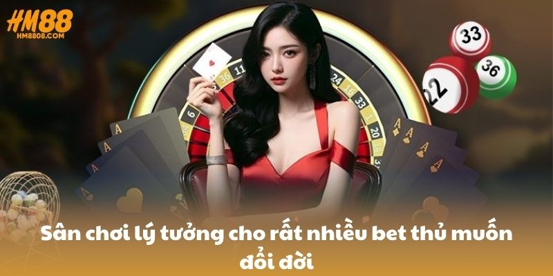 Sân chơi lý tưởng cho rất nhiều bet thủ muốn đổi đời Sân chơi lý tưởng cho rất nhiều bet thủ muốn đổi đời