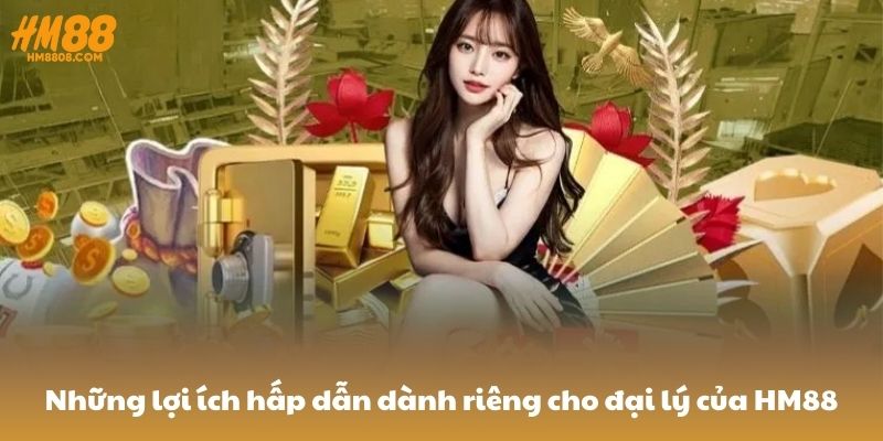 Những lợi ích hấp dẫn dành riêng cho đại lý của HM88 Những lợi ích hấp dẫn dành riêng cho đại lý của HM88