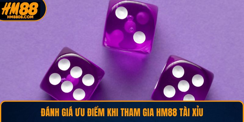 Đánh giá ưu điểm khi tham gia HM88 Tài Xỉu