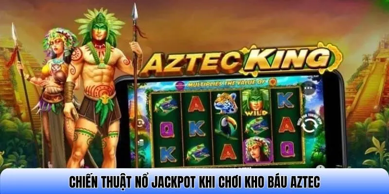 Chiến thuật nổ jackpot khi chơi Kho báu Aztec