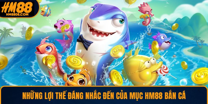 Những lợi thế đáng nhắc đến của mục HM88 bắn cá